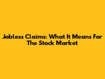 Jobless Claims: What It Means For The Stock Market