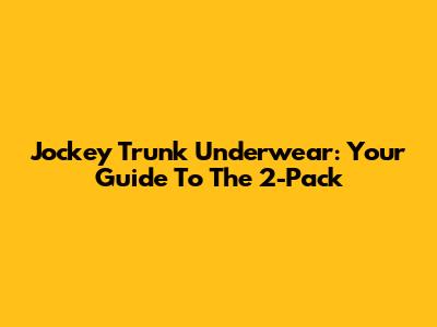 Jockey Trunk Underwear: Your Guide To The 2-Pack