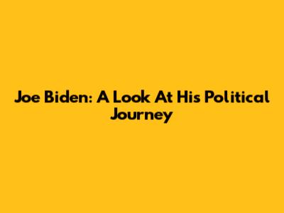 Joe Biden: A Look At His Political Journey