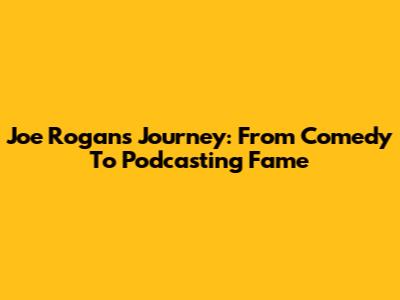 Joe Rogan's Journey: From Comedy To Podcasting Fame