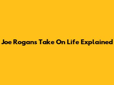 Joe Rogan's Take On Life Explained