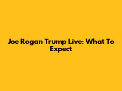 Joe Rogan Trump Live: What To Expect