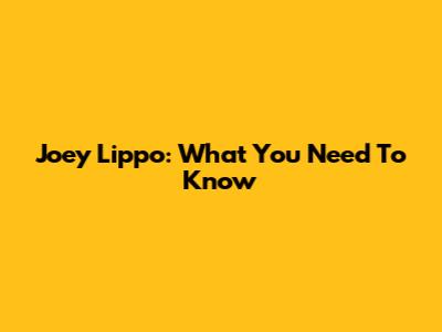 Joey Lippo: What You Need To Know