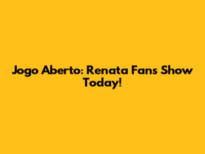 Jogo Aberto: Renata Fan's Show Today!