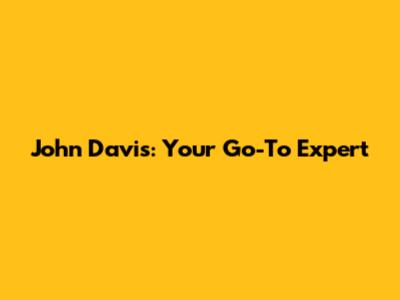 John Davis: Your Go-To Expert