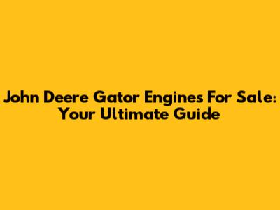 John Deere Gator Engines For Sale: Your Ultimate Guide