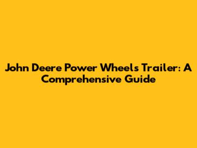 John Deere Power Wheels Trailer: A Comprehensive Guide