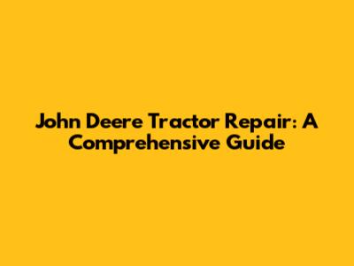 John Deere Tractor Repair: A Comprehensive Guide