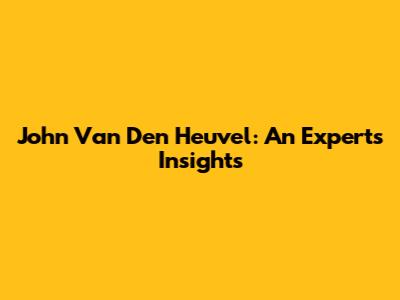 John Van Den Heuvel: An Expert's Insights