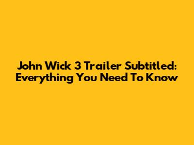John Wick 3 Trailer Subtitled: Everything You Need To Know