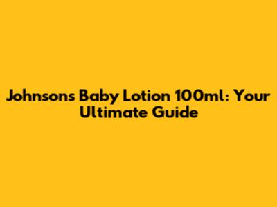 Johnson's Baby Lotion 100ml: Your Ultimate Guide