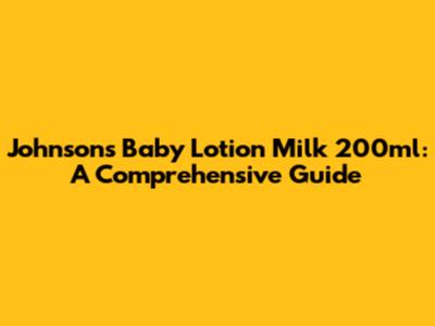 Johnson's Baby Lotion Milk 200ml: A Comprehensive Guide