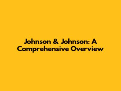 Johnson & Johnson: A Comprehensive Overview