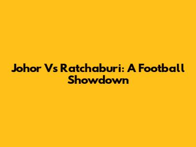 Johor Vs Ratchaburi: A Football Showdown