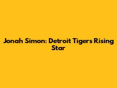 Jonah Simon: Detroit Tigers' Rising Star