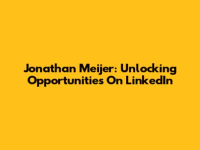 Jonathan Meijer: Unlocking Opportunities On LinkedIn