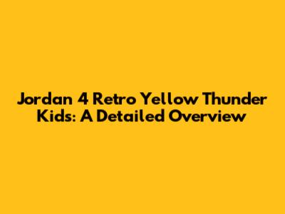 Jordan 4 Retro Yellow Thunder Kids: A Detailed Overview