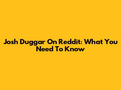 Josh Duggar On Reddit: What You Need To Know