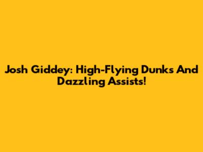 Josh Giddey: High-Flying Dunks And Dazzling Assists!