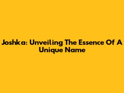 Joshka: Unveiling The Essence Of A Unique Name
