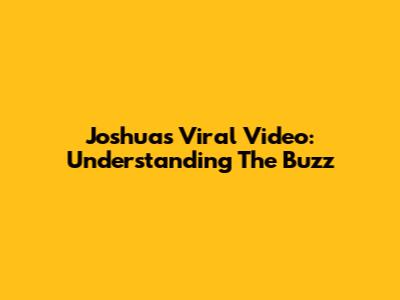 Joshua's Viral Video: Understanding The Buzz