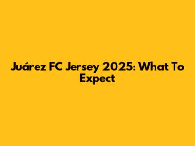 Juárez FC Jersey 2025: What To Expect