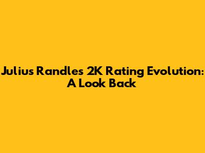 Julius Randle's 2K Rating Evolution: A Look Back