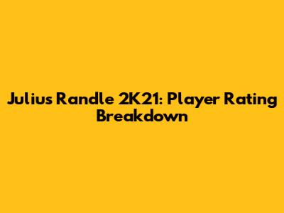Julius Randle 2K21: Player Rating Breakdown