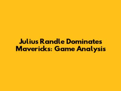 Julius Randle Dominates Mavericks: Game Analysis