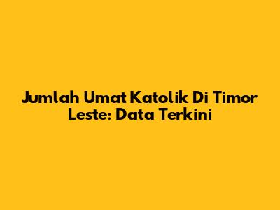 Jumlah Umat Katolik Di Timor Leste: Data Terkini