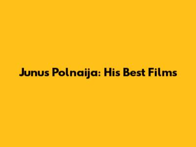 Junus Polnaija: His Best Films