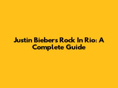 Justin Bieber's Rock In Rio: A Complete Guide