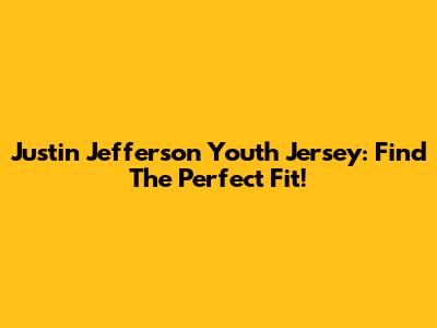 Justin Jefferson Youth Jersey: Find The Perfect Fit!