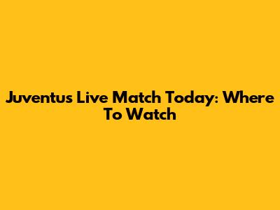 Juventus Live Match Today: Where To Watch