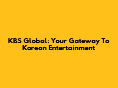 KBS Global: Your Gateway To Korean Entertainment