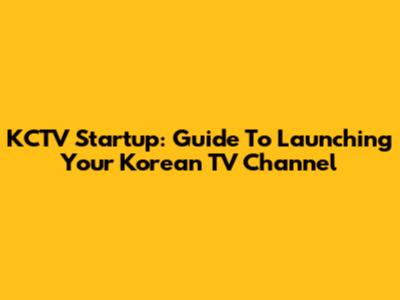 KCTV Startup: Guide To Launching Your Korean TV Channel