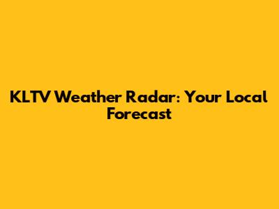 KLTV Weather Radar: Your Local Forecast