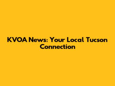 KVOA News: Your Local Tucson Connection
