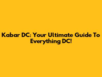Kabar DC: Your Ultimate Guide To Everything DC!