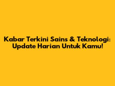Kabar Terkini Sains & Teknologi: Update Harian Untuk Kamu!