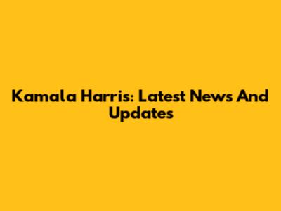 Kamala Harris: Latest News And Updates