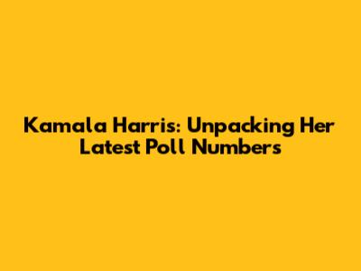 Kamala Harris: Unpacking Her Latest Poll Numbers
