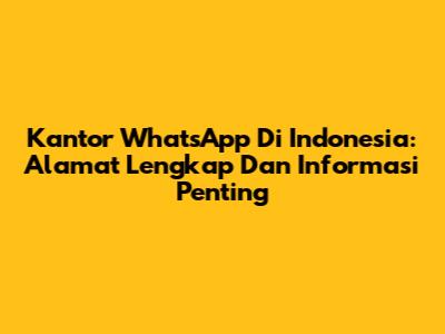 Kantor WhatsApp Di Indonesia: Alamat Lengkap Dan Informasi Penting