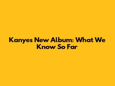 Kanye's New Album: What We Know So Far