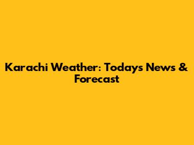 Karachi Weather: Today's News & Forecast