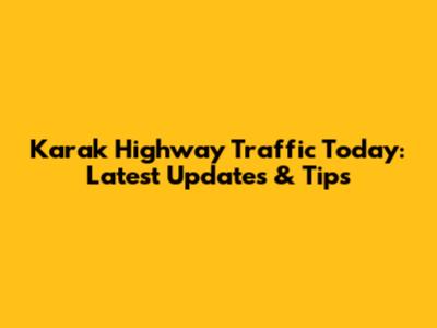 Karak Highway Traffic Today: Latest Updates & Tips