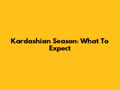 Kardashian Season: What To Expect