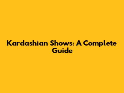 Kardashian Shows: A Complete Guide