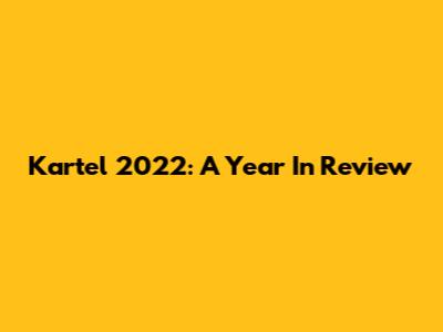 Kartel 2022: A Year In Review