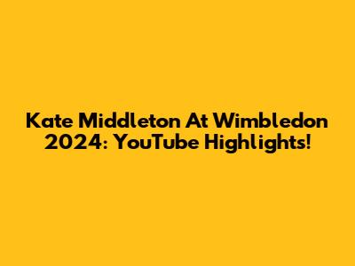 Kate Middleton At Wimbledon 2024: YouTube Highlights!